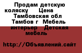 Продам детскую коляску.  › Цена ­ 5 000 - Тамбовская обл., Тамбов г. Мебель, интерьер » Детская мебель   